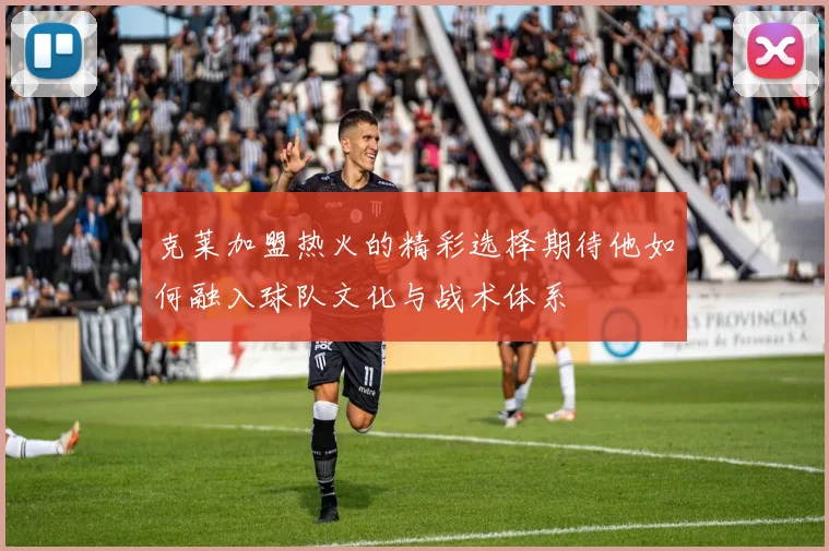 克莱加盟热火的精彩选择期待他如何融入球队文化与战术体系