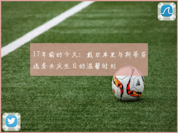 17年前的今天:戴尔库里与斯蒂芬选秀共庆生日的温馨时刻