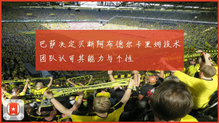 巴萨决定买断阿布德尔卡里姆技术团队认可其能力与个性