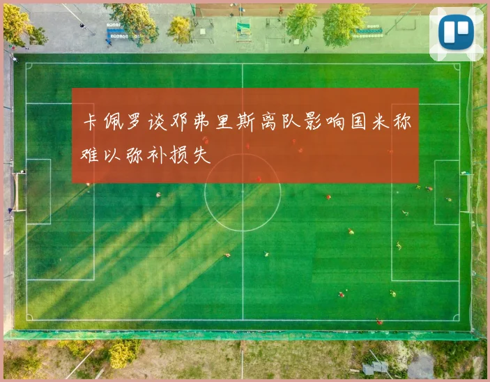 卡佩罗谈邓弗里斯离队影响国米称难以弥补损失