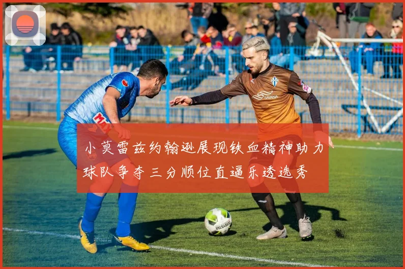 小莫雷兹约翰逊展现铁血精神助力球队争夺三分顺位直逼乐透选秀